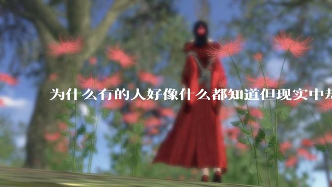 为什么有的人好像什么都知道但现实中却一事无成?