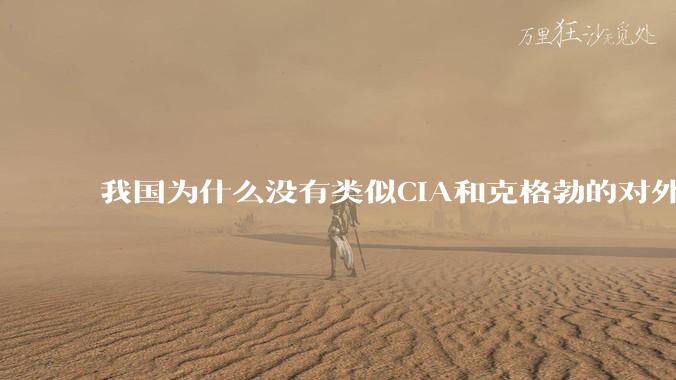 我国为什么没有类似CIA和克格勃的对外情报机构?