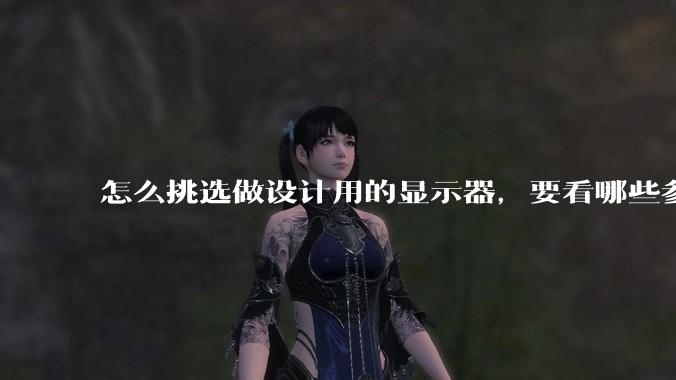 怎么挑选做设计用的显示器,要看哪些参数呢?