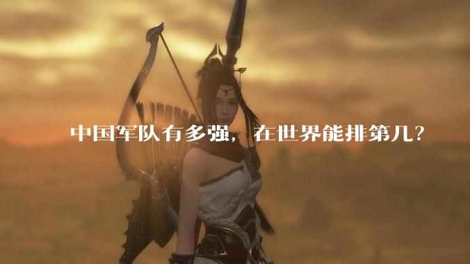 中国军队有多强,在世界能排第几?