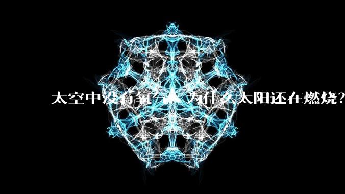 太空中没有氧气,为什么太阳还在燃烧?