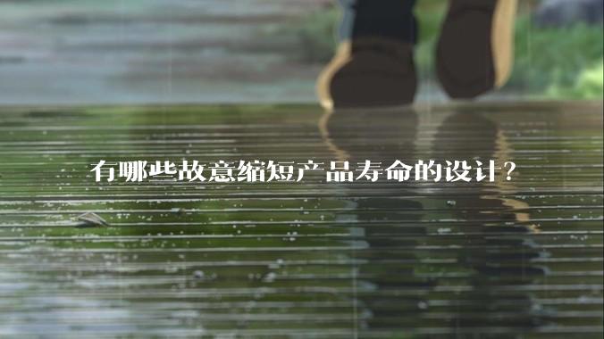 有哪些故意缩短产品寿命的设计?