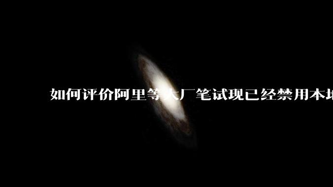 如何评价阿里等大厂笔试现已经禁用本地IDE?