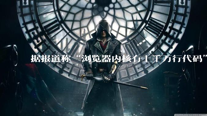 据报道称“浏览器内核有上千万行代码”,浏览器内核真的很复杂吗?