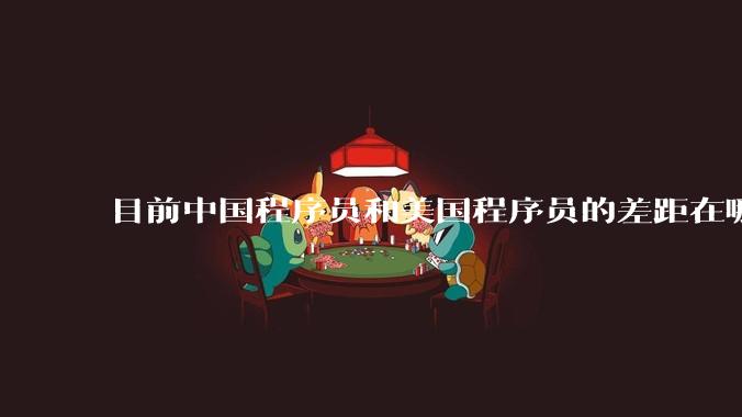 目前中国程序员和美国程序员的差距在哪里?