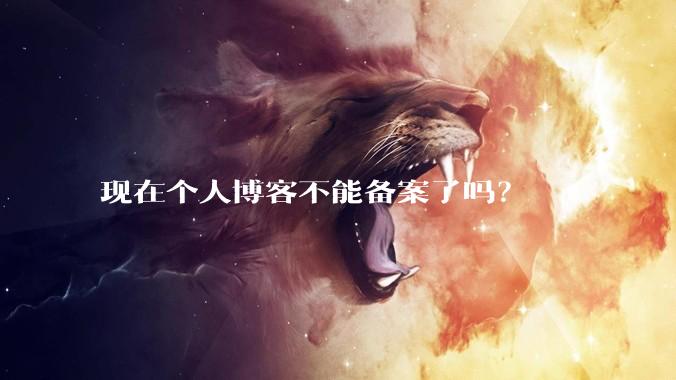 现在个人博客不能备案了吗?