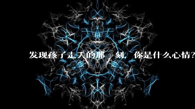 发现孩子走丢的那一刻,你是什么心情?