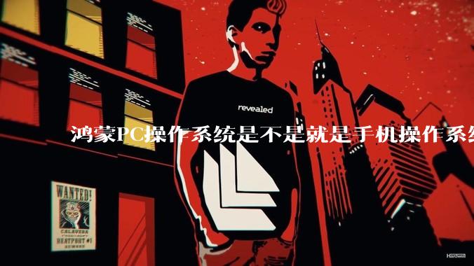 鸿蒙PC操作系统是不是就是手机操作系统?