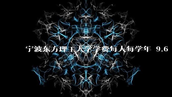 宁波东方理工大学学费每人每学年 9.6 万,为什么会这么贵?
