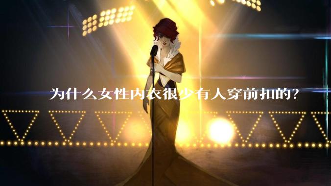 为什么女性内衣很少有人穿前扣的?