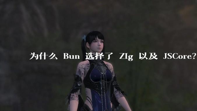为什么 Bun 选择了 Zig 以及 JSCore?