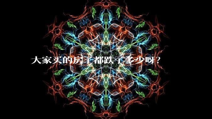 大家买的房子都跌了多少呀?