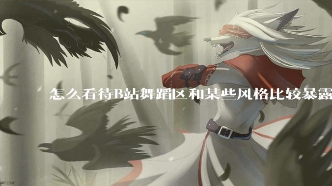 怎么看待B站舞蹈区和某些风格比较暴露的up?