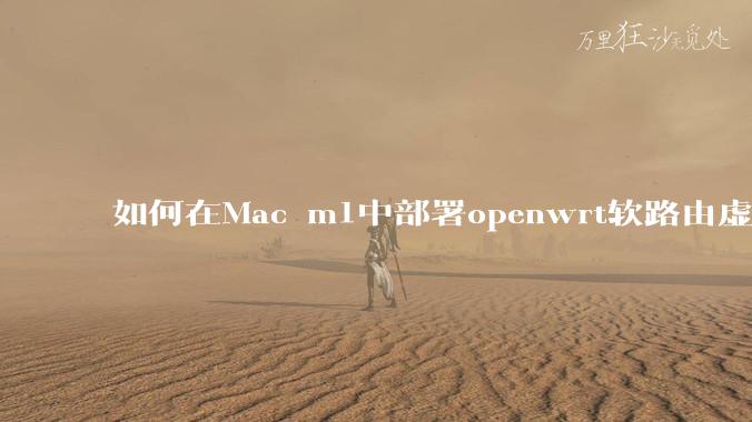 如何在Mac m1中部署openwrt软路由虚拟机?