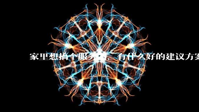 家里想搞个服务器,有什么好的建议方案吗?