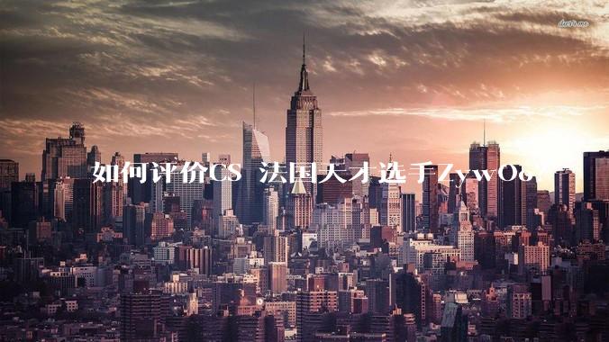 如何评价CS 法国天才选手ZywOo?