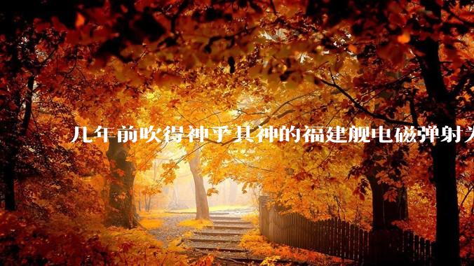 几年前吹得神乎其神的福建舰电磁弹射为什么现在销身匿迹了?