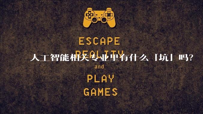 人工智能相关专业里有什么「坑」吗?