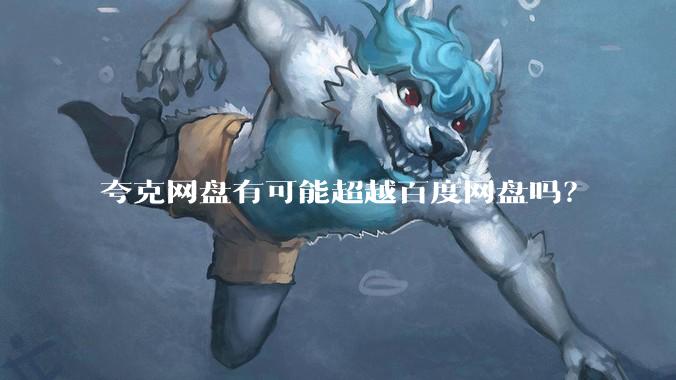 夸克网盘有可能超越百度网盘吗?