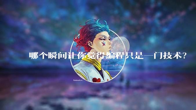 哪个瞬间让你觉得编程只是一门技术?