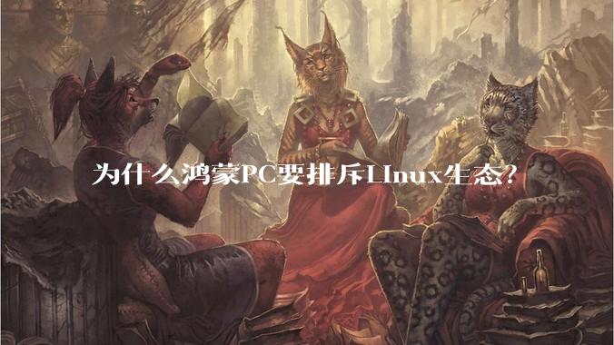 为什么鸿蒙PC要排斥Linux生态?
