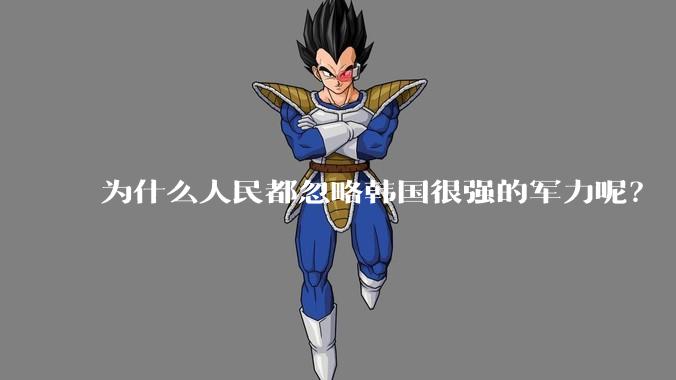 为什么人民都忽略韩国很强的军力呢?