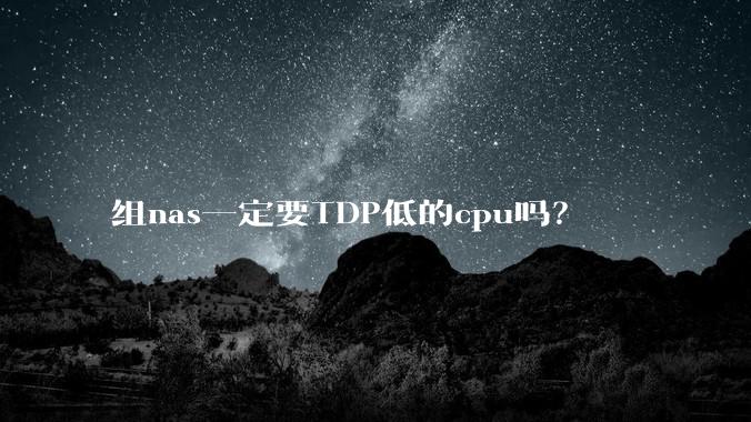 组nas一定要TDP低的cpu吗?