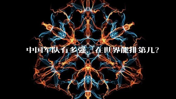 中国军队有多强,在世界能排第几?