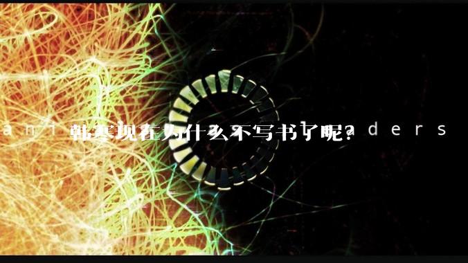 韩寒现在为什么不写书了呢?