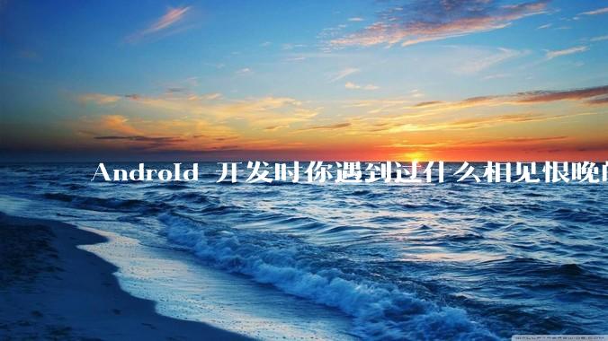 Android 开发时你遇到过什么相见恨晚的工具或网站?