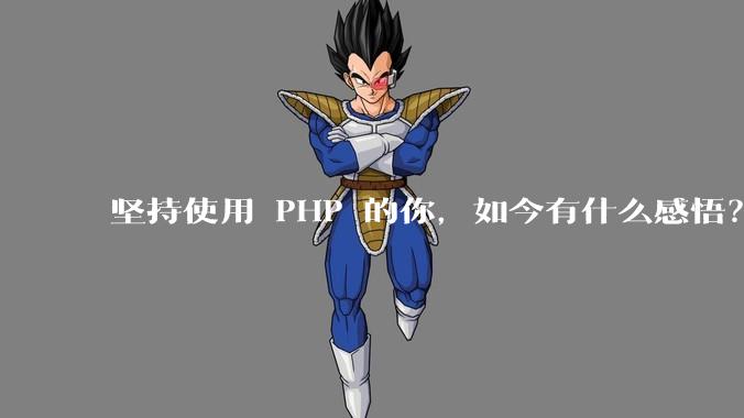 坚持使用 PHP 的你,如今有什么感悟?