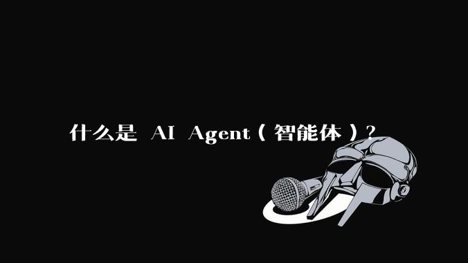 什么是 AI Agent(智能体)?