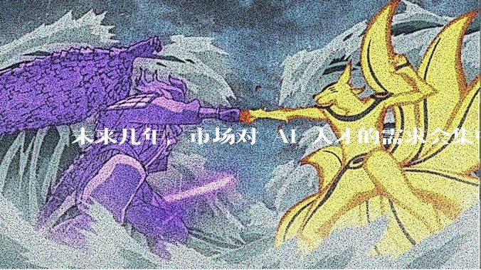 未来几年,市场对 AI 人才的需求会集中在哪几个方向?