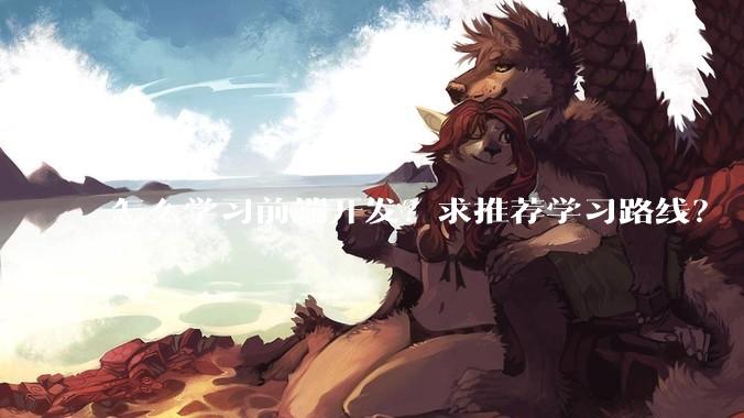 怎么学习前端开发?求推荐学习路线?