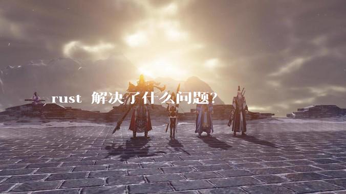 rust 解决了什么问题?