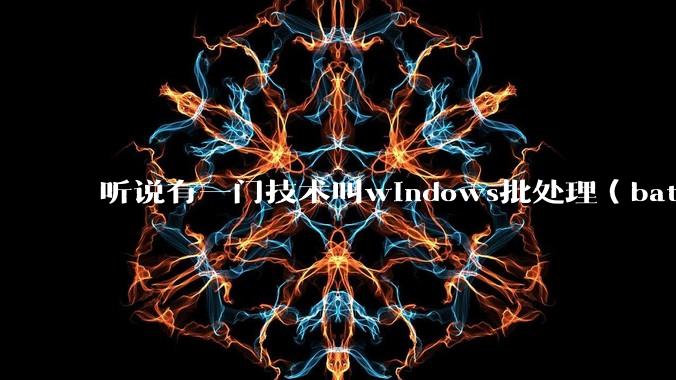 听说有一门技术叫windows批处理(bat),请问它有什么现实用途?
