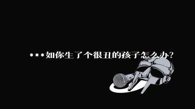 ***如你生了个很丑的孩子怎么办?