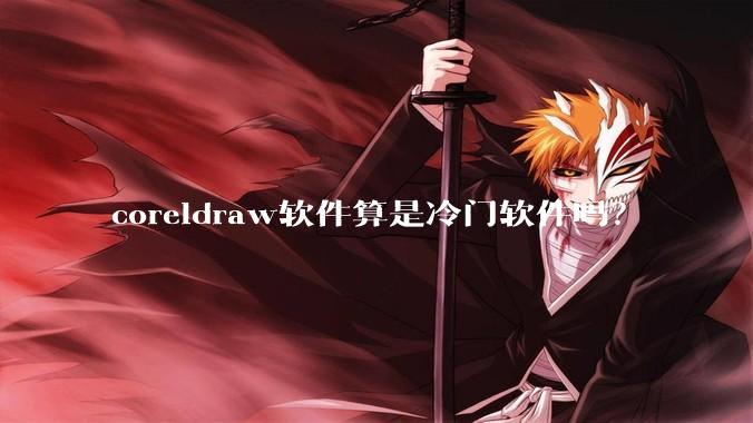 coreldraw软件算是冷门软件吗?
