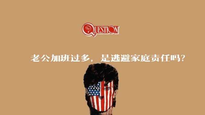 老公加班过多,是逃避家庭责任吗?