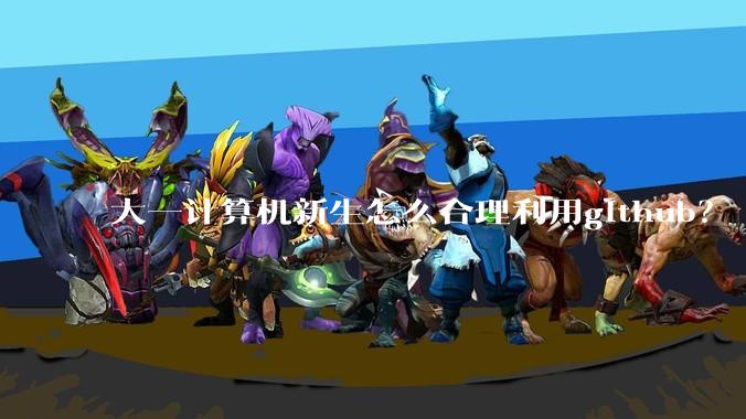 大一计算机新生怎么合理利用github?