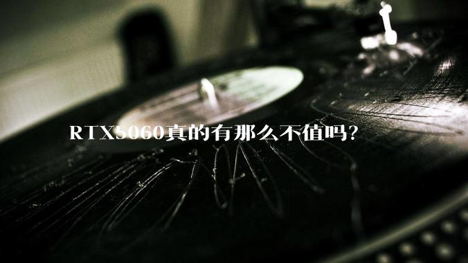 RTX5060真的有那么不值吗?