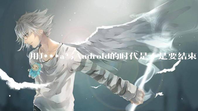 用J***a写Android的时代是不是要结束了?