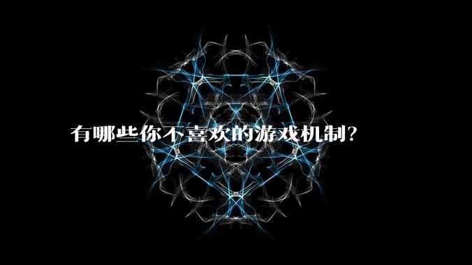 有哪些你不喜欢的游戏机制?