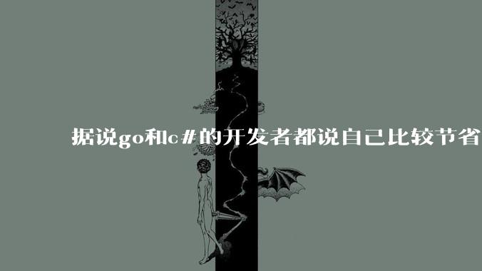 据说go和c#的开发者都说自己比较节省内存,你们认为呢?