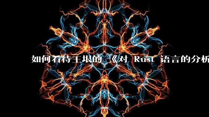 如何看待王垠的 《对 Rust 语言的分析》?