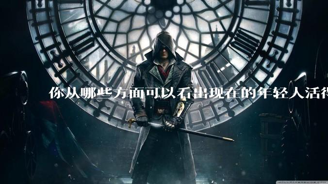 你从哪些方面可以看出现在的年轻人活得很累?