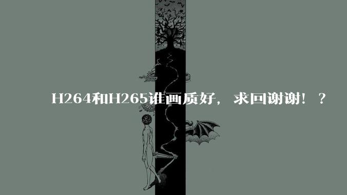 H264和H265谁画质好,求回谢谢!?
