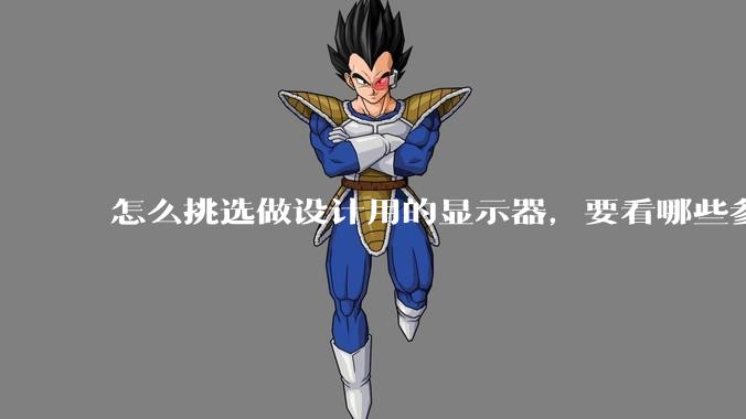 怎么挑选做设计用的显示器,要看哪些参数呢?