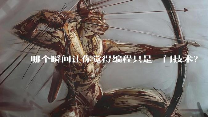 哪个瞬间让你觉得编程只是一门技术?