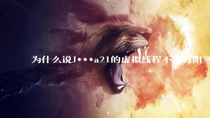 为什么说J***a21的虚拟线程不再有阻塞的问题?